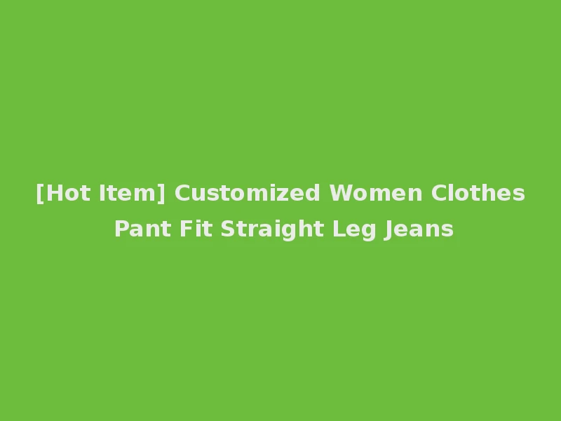 [Hot Item] Customized Women Clothes Pant Fit Straight Leg Jeans