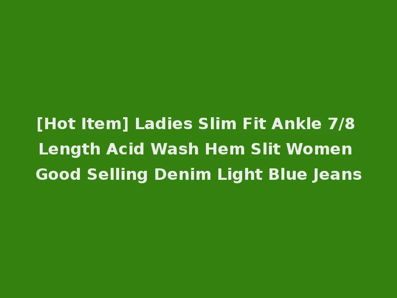 [Hot Item] Ladies Slim Fit Ankle 7/8 Length Acid Wash Hem Slit Women Good Selling Denim Light Blue Jeans
