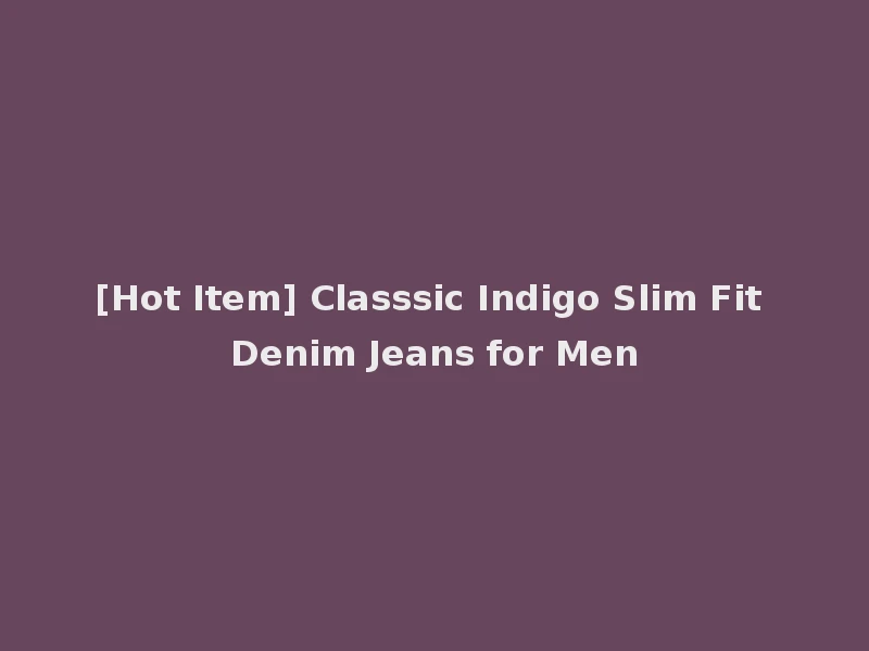 [Hot Item] Classsic Indigo Slim Fit Denim Jeans for Men