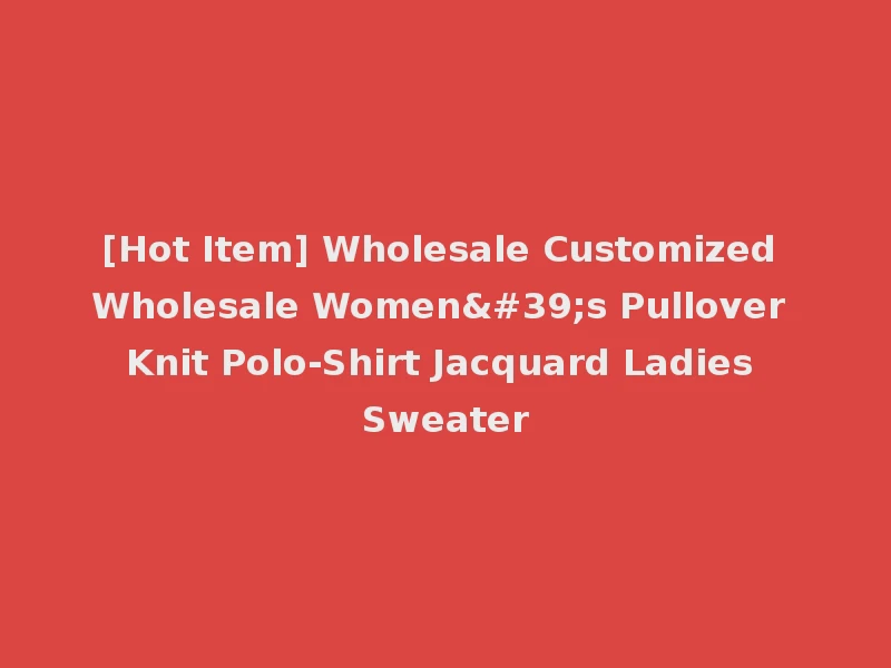 [Hot Item] Wholesale Customized Wholesale Women's Pullover Knit Polo-Shirt Jacquard Ladies Sweater