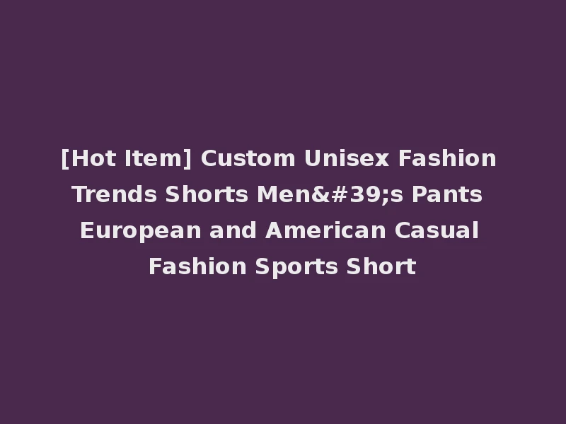 [Hot Item] Custom Unisex Fashion Trends Shorts Men's Pants European and American Casual Fashion Sports Short
