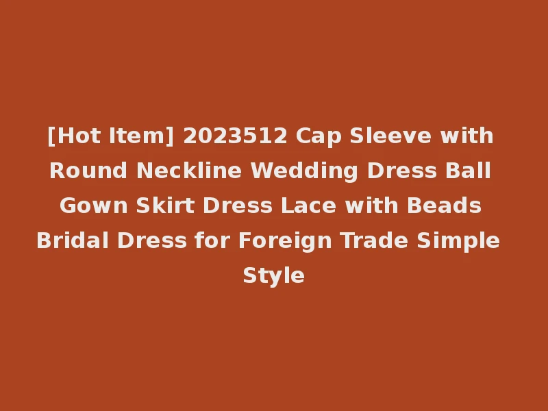 [Hot Item] 2023512 Cap Sleeve with Round Neckline Wedding Dress Ball Gown Skirt Dress Lace with Beads Bridal Dress for Foreign Trade Simple Style