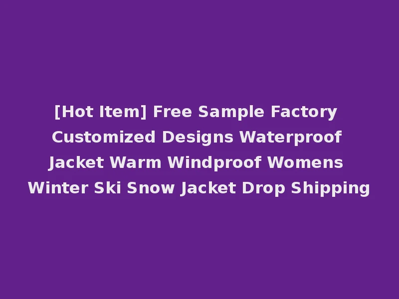 [Hot Item] Free Sample Factory Customized Designs Waterproof Jacket Warm Windproof Womens Winter Ski Snow Jacket Drop Shipping