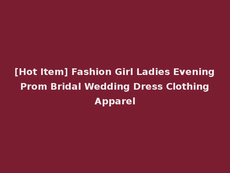 [Hot Item] Fashion Girl Ladies Evening Prom Bridal Wedding Dress Clothing Apparel