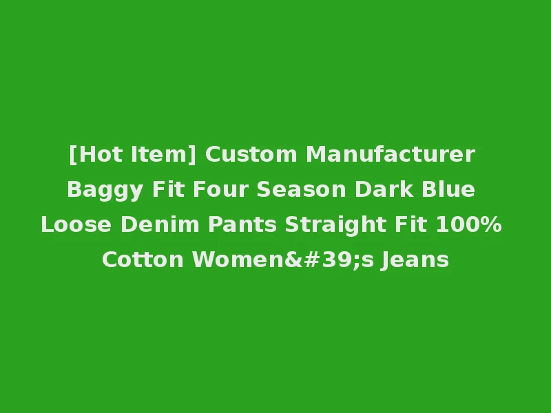 [Hot Item] Custom Manufacturer Baggy Fit Four Season Dark Blue Loose Denim Pants Straight Fit 100% Cotton Women's Jeans