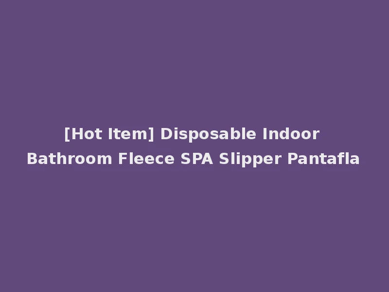 [Hot Item] Disposable Indoor Bathroom Fleece SPA Slipper Pantafla