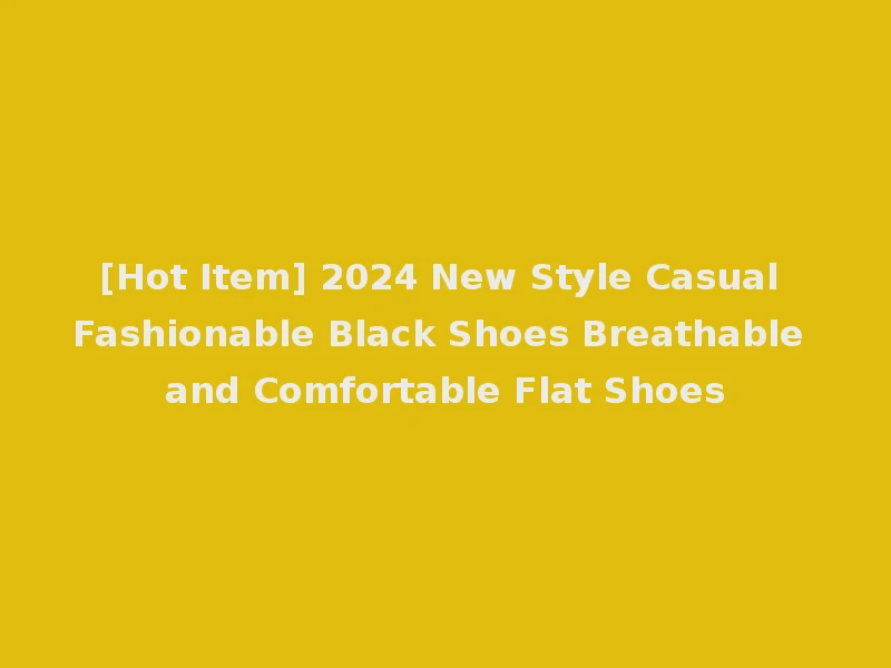 [Hot Item] 2024 New Style Casual Fashionable Black Shoes Breathable and Comfortable Flat Shoes