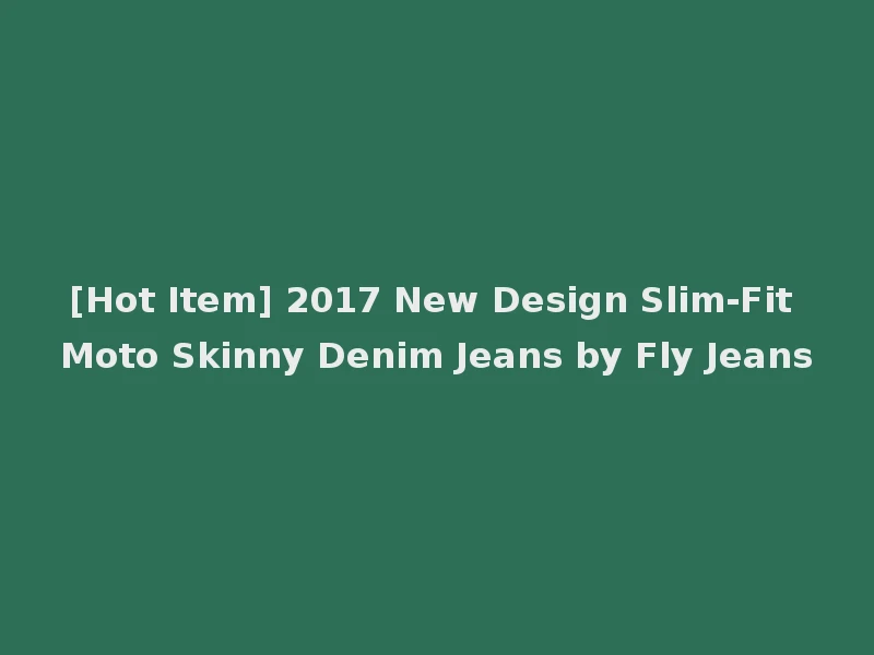 [Hot Item] 2017 New Design Slim-Fit Moto Skinny Denim Jeans by Fly Jeans