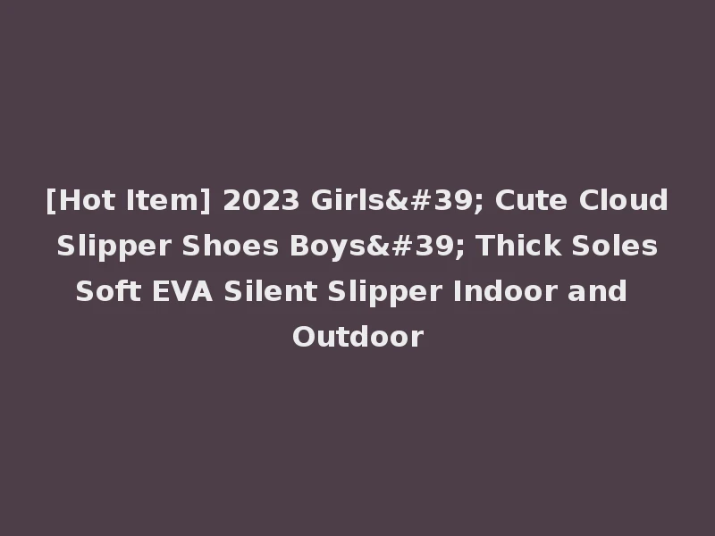 [Hot Item] 2023 Girls' Cute Cloud Slipper Shoes Boys' Thick Soles Soft EVA Silent Slipper Indoor and Outdoor