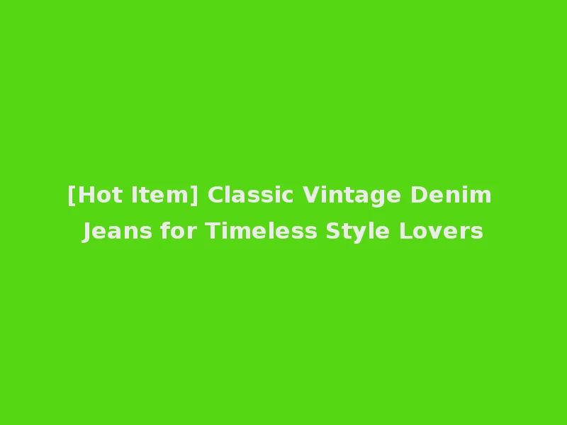 [Hot Item] Classic Vintage Denim Jeans for Timeless Style Lovers