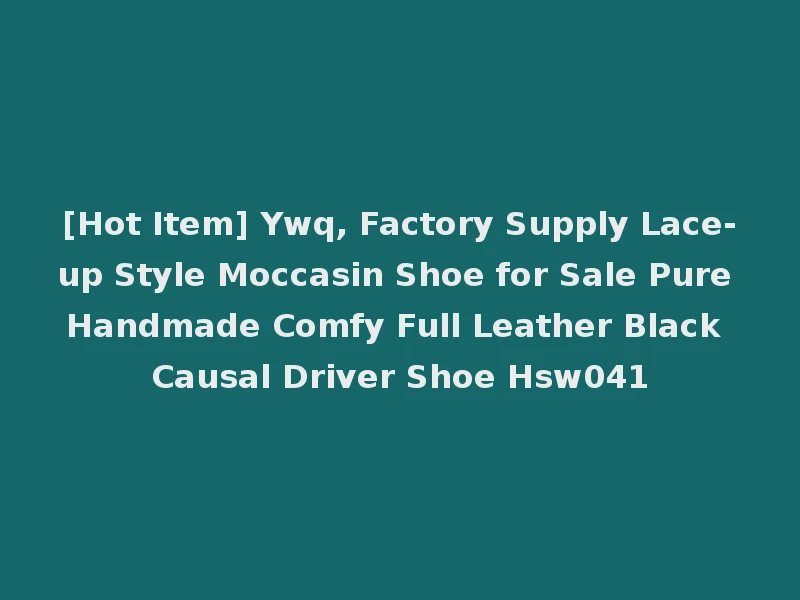 [Hot Item] Ywq, Factory Supply Lace-up Style Moccasin Shoe for Sale Pure Handmade Comfy Full Leather Black Causal Driver Shoe Hsw041