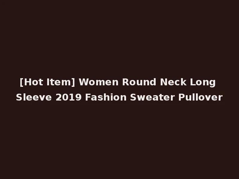 [Hot Item] Women Round Neck Long Sleeve 2019 Fashion Sweater Pullover