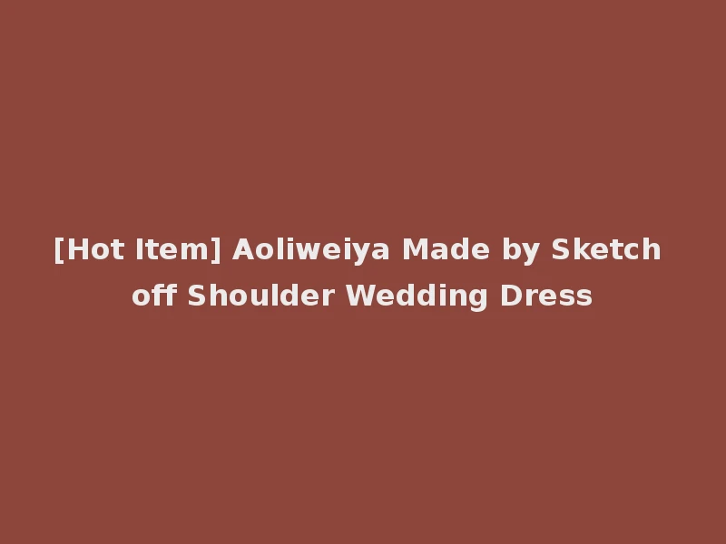 [Hot Item] Aoliweiya Made by Sketch off Shoulder Wedding Dress