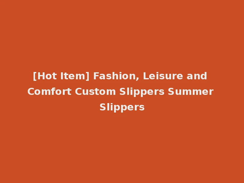 [Hot Item] Fashion, Leisure and Comfort Custom Slippers Summer Slippers