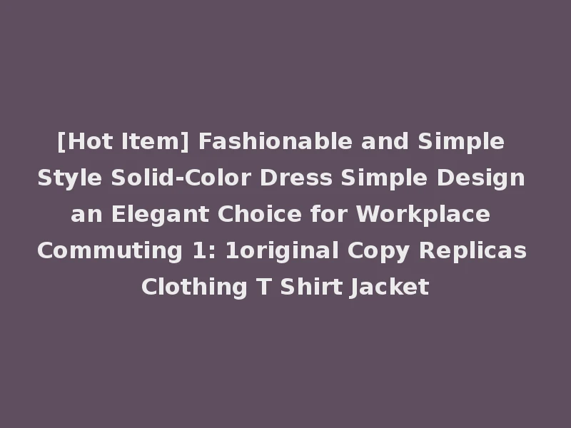 [Hot Item] Fashionable and Simple Style Solid-Color Dress Simple Design an Elegant Choice for Workplace Commuting 1: 1original Copy Replicas Clothing T Shirt Jacket