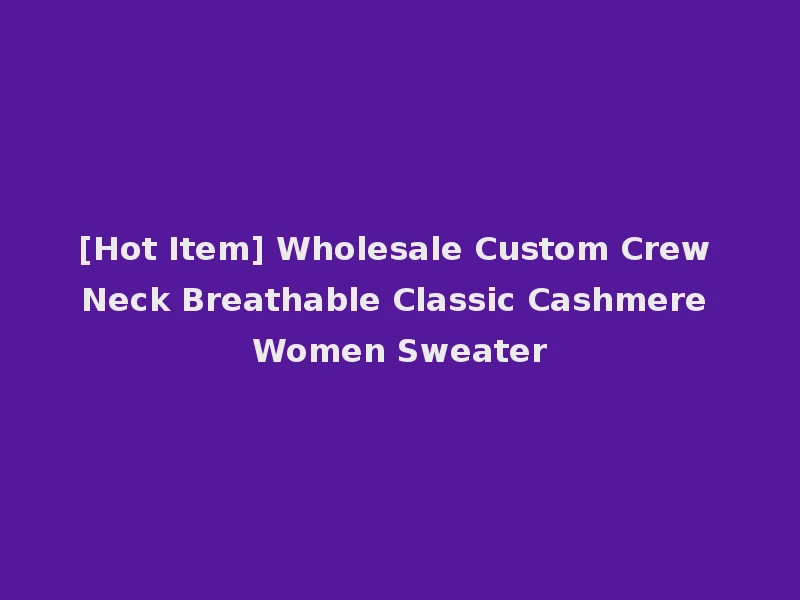[Hot Item] Wholesale Custom Crew Neck Breathable Classic Cashmere Women Sweater