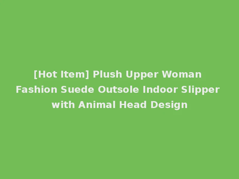 [Hot Item] Plush Upper Woman Fashion Suede Outsole Indoor Slipper with Animal Head Design