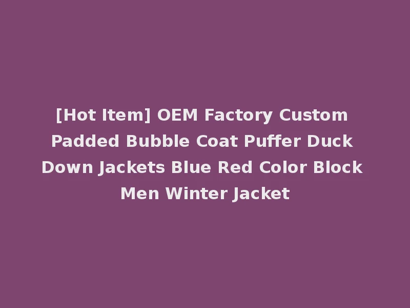 [Hot Item] OEM Factory Custom Padded Bubble Coat Puffer Duck Down Jackets Blue Red Color Block Men Winter Jacket