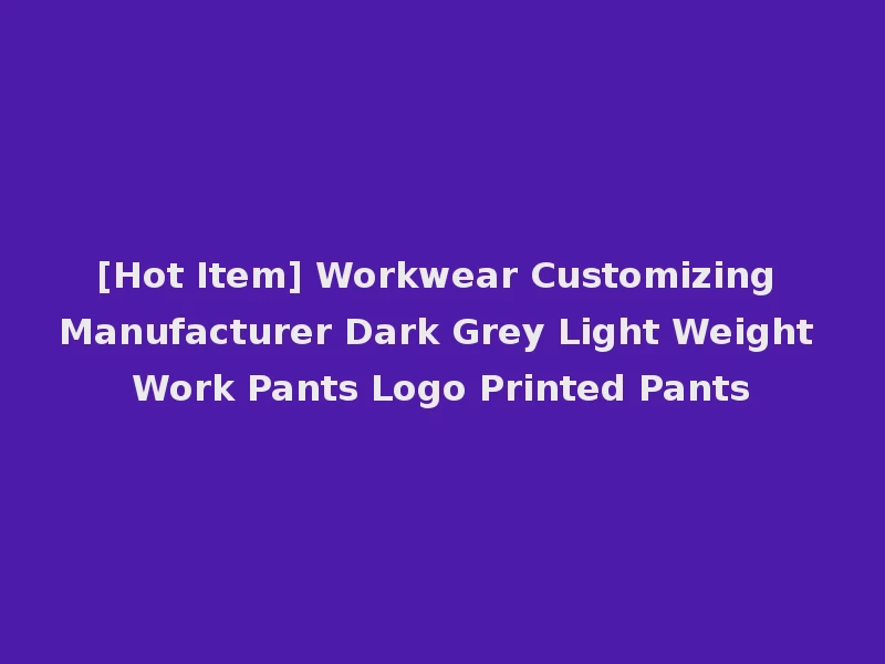 [Hot Item] Workwear Customizing Manufacturer Dark Grey Light Weight Work Pants Logo Printed Pants