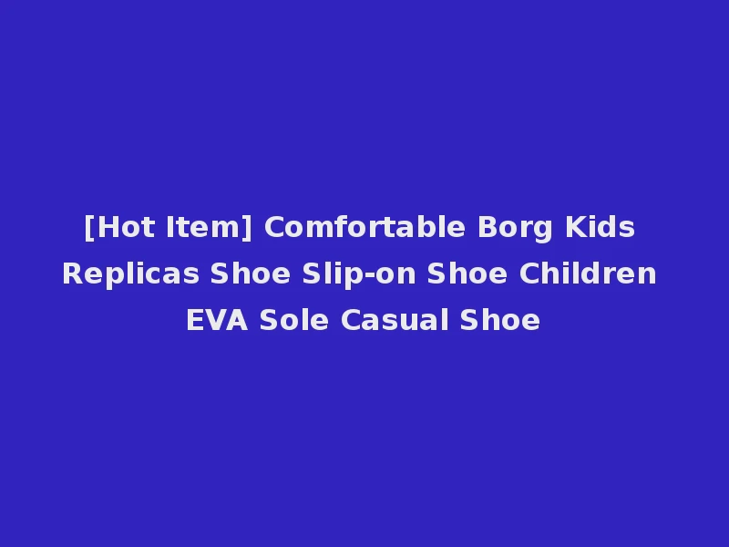[Hot Item] Comfortable Borg Kids Replicas Shoe Slip-on Shoe Children EVA Sole Casual Shoe