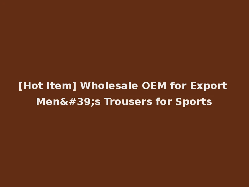 [Hot Item] Wholesale OEM for Export Men's Trousers for Sports