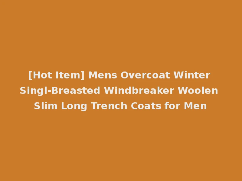 [Hot Item] Mens Overcoat Winter Singl-Breasted Windbreaker Woolen Slim Long Trench Coats for Men