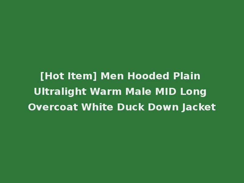 [Hot Item] Men Hooded Plain Ultralight Warm Male MID Long Overcoat White Duck Down Jacket