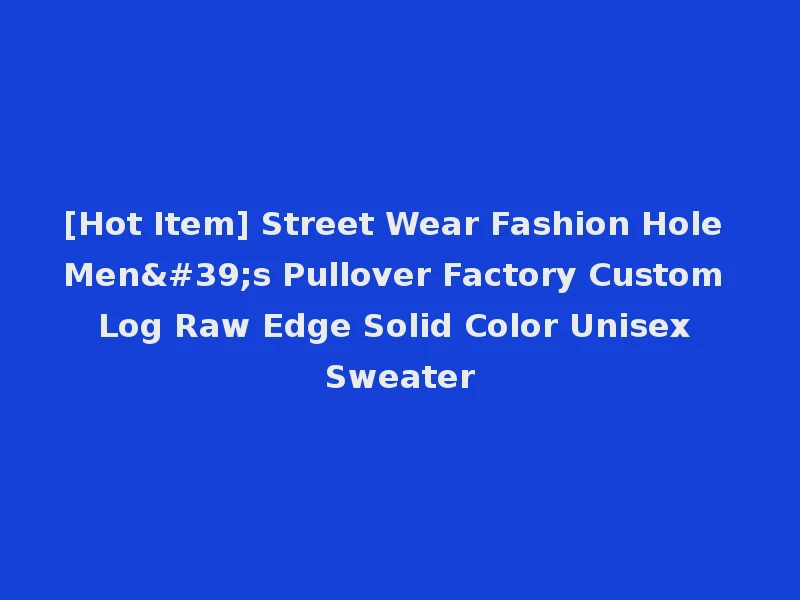 [Hot Item] Street Wear Fashion Hole Men's Pullover Factory Custom Log Raw Edge Solid Color Unisex Sweater