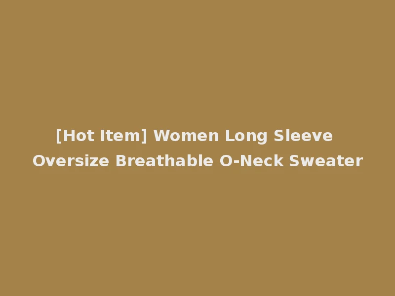 [Hot Item] Women Long Sleeve Oversize Breathable O-Neck Sweater