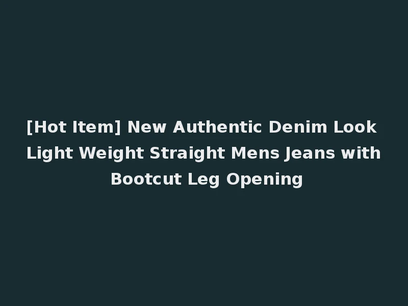 [Hot Item] New Authentic Denim Look Light Weight Straight Mens Jeans with Bootcut Leg Opening