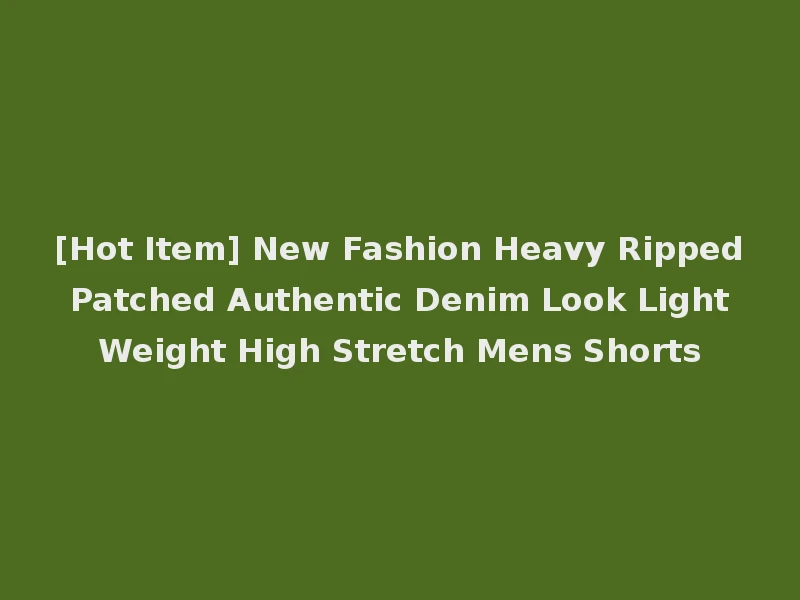 [Hot Item] New Fashion Heavy Ripped Patched Authentic Denim Look Light Weight High Stretch Mens Shorts