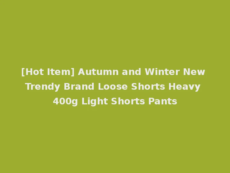[Hot Item] Autumn and Winter New Trendy Brand Loose Shorts Heavy 400g Light Shorts Pants