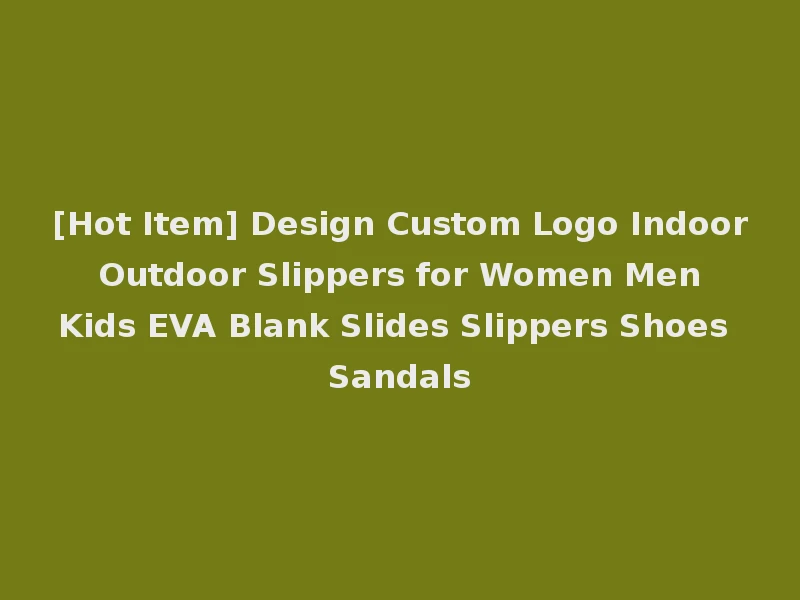 [Hot Item] Design Custom Logo Indoor Outdoor Slippers for Women Men Kids EVA Blank Slides Slippers Shoes Sandals