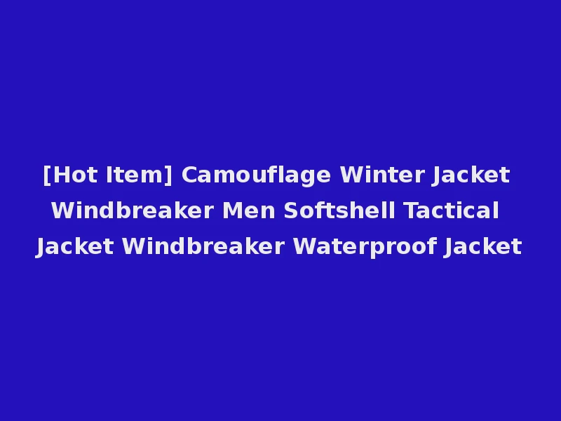 [Hot Item] Camouflage Winter Jacket Windbreaker Men Softshell Tactical Jacket Windbreaker Waterproof Jacket