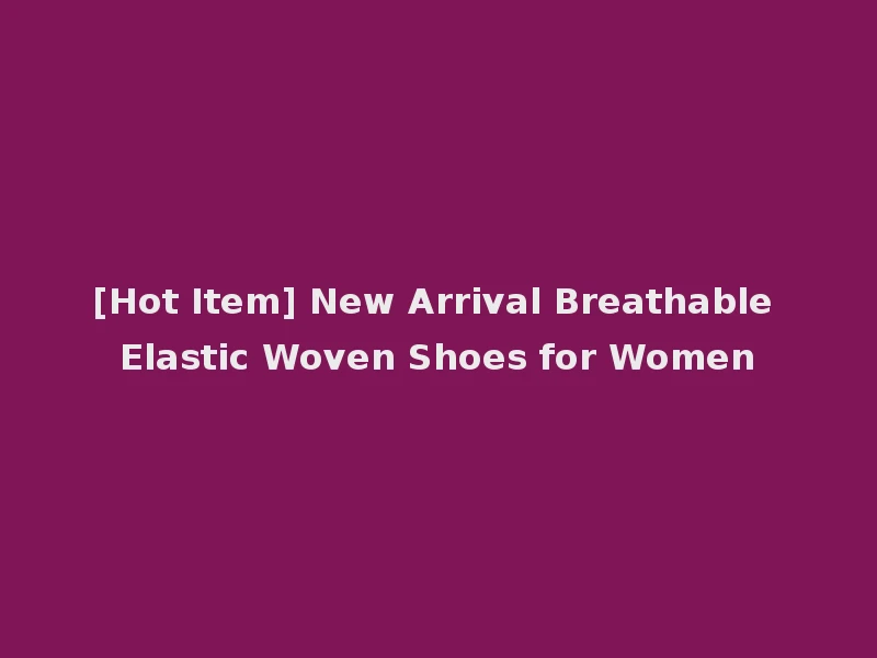 [Hot Item] New Arrival Breathable Elastic Woven Shoes for Women