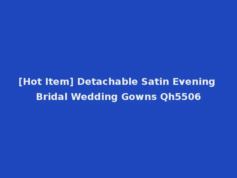 [Hot Item] Detachable Satin Evening Bridal Wedding Gowns Qh5506