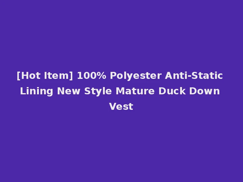 [Hot Item] 100% Polyester Anti-Static Lining New Style Mature Duck Down Vest