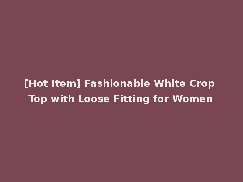 [Hot Item] Fashionable White Crop Top with Loose Fitting for Women