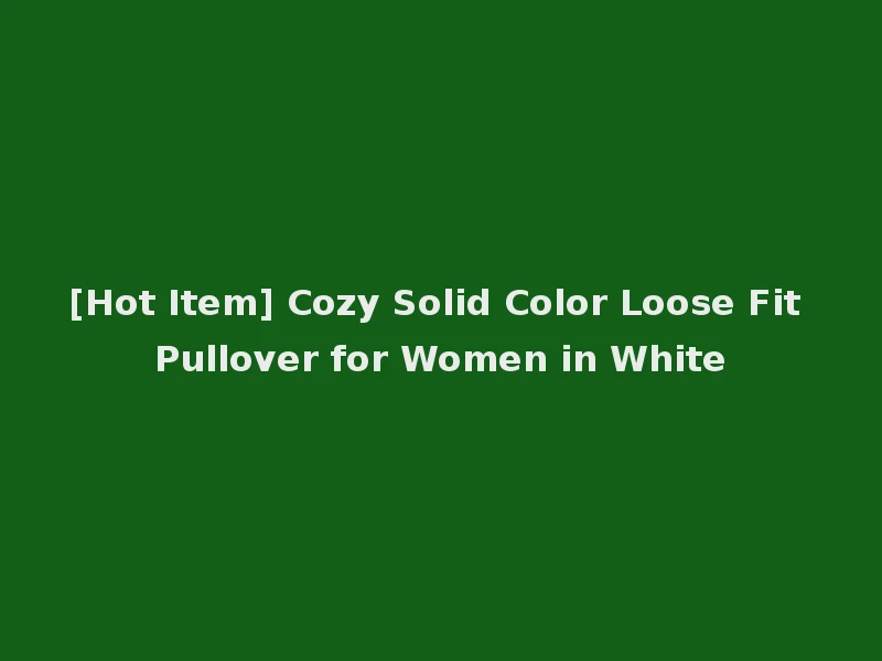 [Hot Item] Cozy Solid Color Loose Fit Pullover for Women in White