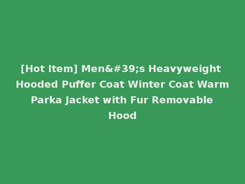 [Hot Item] Men's Heavyweight Hooded Puffer Coat Winter Coat Warm Parka Jacket with Fur Removable Hood