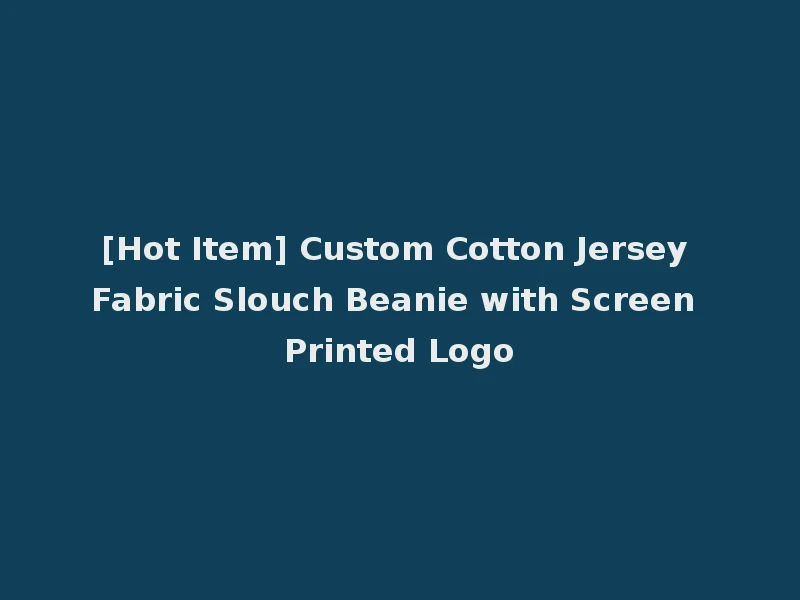 [Hot Item] Custom Cotton Jersey Fabric Slouch Beanie with Screen Printed Logo