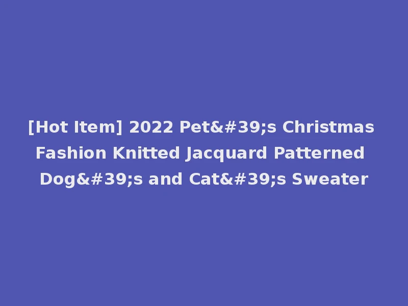 [Hot Item] 2022 Pet's Christmas Fashion Knitted Jacquard Patterned Dog's and Cat's Sweater