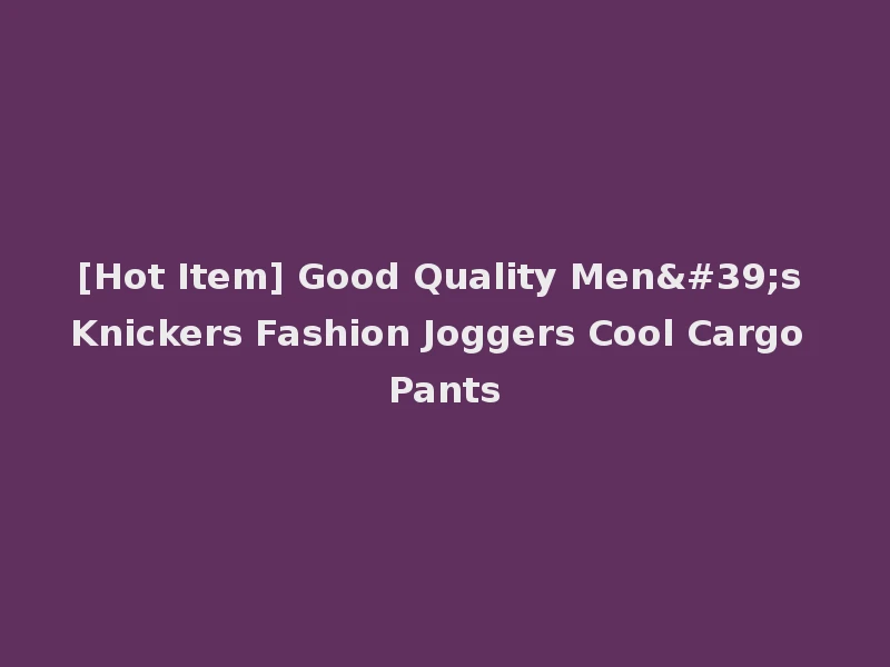 [Hot Item] Good Quality Men's Knickers Fashion Joggers Cool Cargo Pants