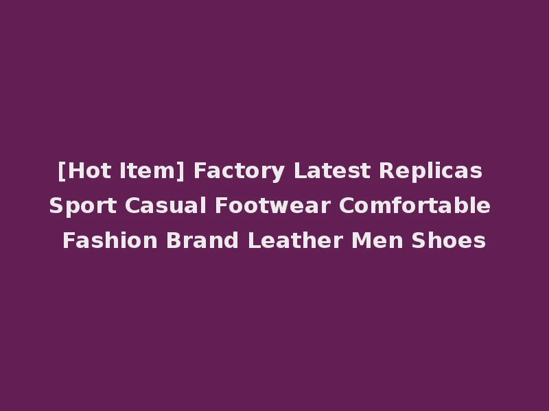 [Hot Item] Factory Latest Replicas Sport Casual Footwear Comfortable Fashion Brand Leather Men Shoes
