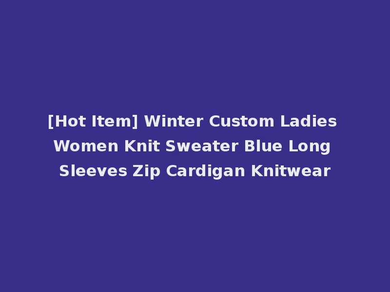 [Hot Item] Winter Custom Ladies Women Knit Sweater Blue Long Sleeves Zip Cardigan Knitwear