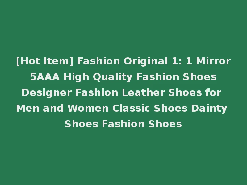 [Hot Item] Fashion Original 1: 1 Mirror 5AAA High Quality Fashion Shoes Designer Fashion Leather Shoes for Men and Women Classic Shoes Dainty Shoes Fashion Shoes