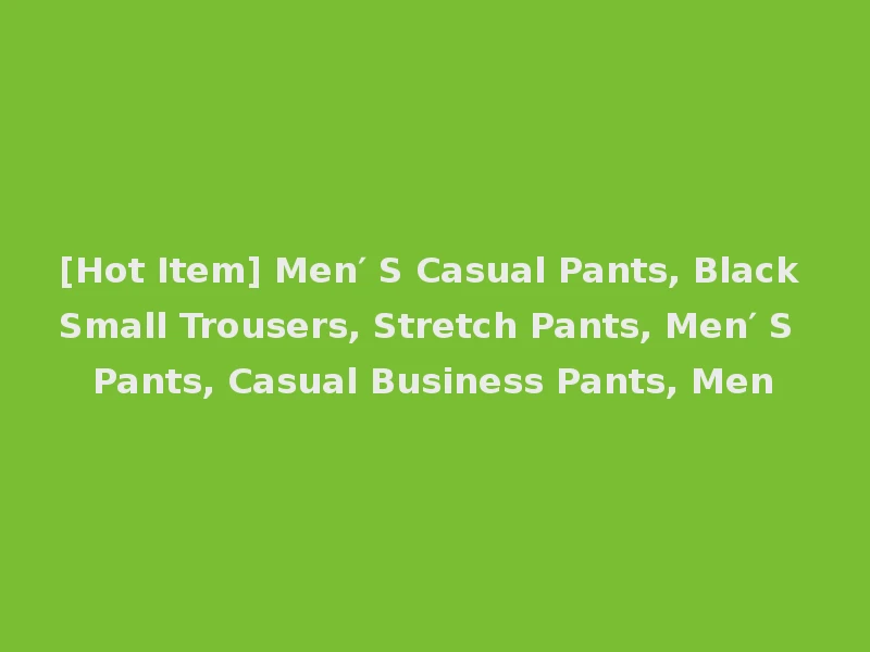 [Hot Item] Men′ S Casual Pants, Black Small Trousers, Stretch Pants, Men′ S Pants, Casual Business Pants, Men