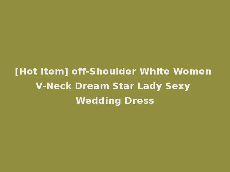 [Hot Item] off-Shoulder White Women V-Neck Dream Star Lady Sexy Wedding Dress