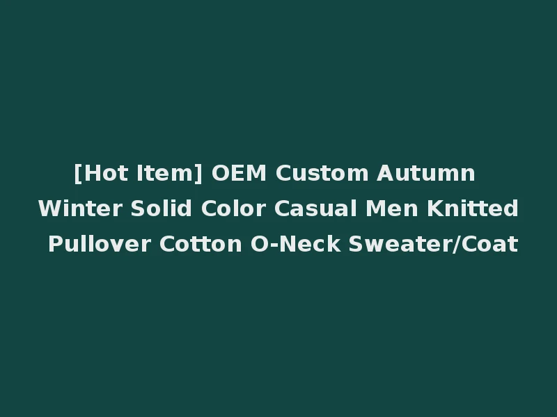 [Hot Item] OEM Custom Autumn Winter Solid Color Casual Men Knitted Pullover Cotton O-Neck Sweater/Coat