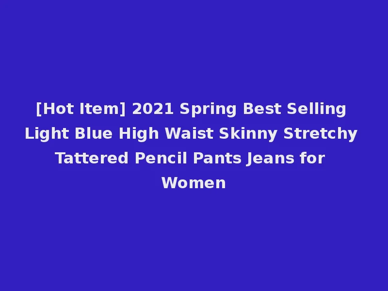 [Hot Item] 2021 Spring Best Selling Light Blue High Waist Skinny Stretchy Tattered Pencil Pants Jeans for Women